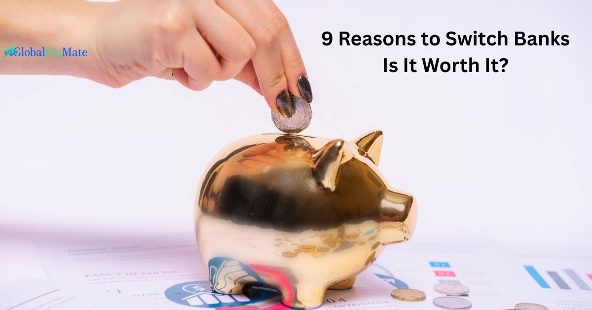 9 Reasons to Switch Banks: Is It Worth It?